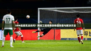 VPN连接无法访问？网络工程师教你快速排查与解决方法