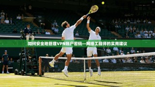 如何安全地管理VPN账户密码—网络工程师的实用建议