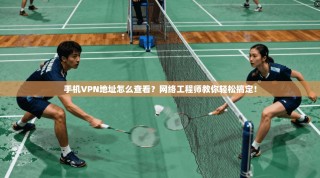 手机VPN地址怎么查看？网络工程师教你轻松搞定！