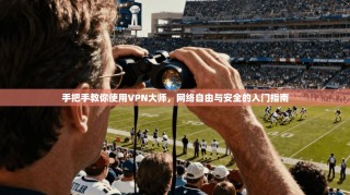 手把手教你使用VPN大师，网络自由与安全的入门指南