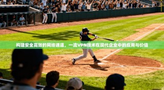 构建安全高效的网络通道，一流VPN技术在现代企业中的应用与价值