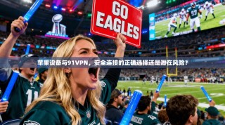 苹果设备与91VPN，安全连接的正确选择还是潜在风险？