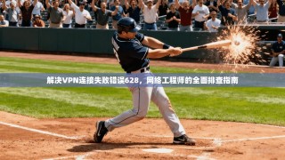 解决VPN连接失败错误628，网络工程师的全面排查指南
