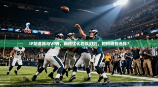 IP加速器与VPN，网络优化的双刃剑，如何明智选择？