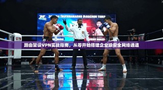 路由架设VPN实战指南，从零开始搭建企业级安全网络通道
