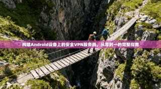 构建Android设备上的安全VPN服务器，从零到一的完整指南
