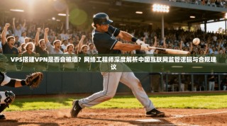 VPS搭建VPN是否会被墙？网络工程师深度解析中国互联网监管逻辑与合规建议