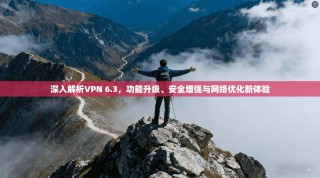 深入解析VPN 6.3，功能升级、安全增强与网络优化新体验