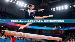 如何在Instagram上安全使用VPN，网络工程师的完整指南