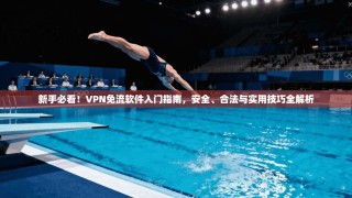 新手必看！VPN免流软件入门指南，安全、合法与实用技巧全解析