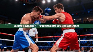 手机VPN连接异常？一文教你快速修复常见问题与优化体验