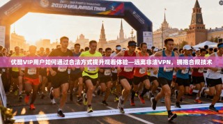 优酷VIP用户如何通过合法方式提升观看体验—远离非法VPN，拥抱合规技术