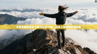 手把手教你安全下载与配置VPN，网络工程师的实用指南