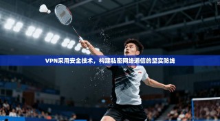 VPN采用安全技术，构建私密网络通信的坚实防线