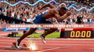 构建更安全的远程访问防线，VPN双因子认证的必要性与实施策略