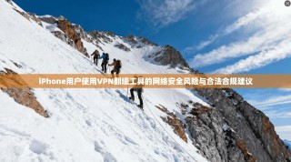 iPhone用户使用VPN翻墙工具的网络安全风险与合法合规建议
