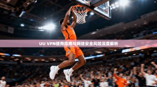 UU VPN使用指南与网络安全风险深度解析