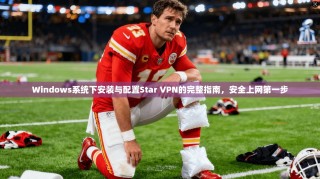 Windows系统下安装与配置Star VPN的完整指南，安全上网第一步