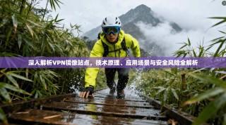 深入解析VPN镜像站点，技术原理、应用场景与安全风险全解析