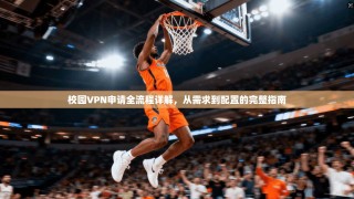 校园VPN申请全流程详解，从需求到配置的完整指南