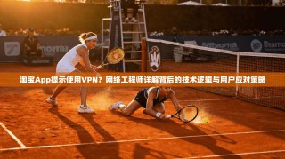 淘宝App提示使用VPN？网络工程师详解背后的技术逻辑与用户应对策略