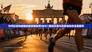 为何玩昆特牌国际服需要使用VPN？网络环境与玩家体验的深度解析