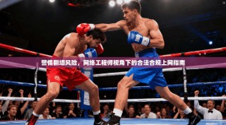 警惕翻墙风险，网络工程师视角下的合法合规上网指南