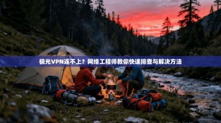 极光VPN连不上？网络工程师教你快速排查与解决方法