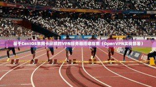 基于CentOS单网卡环境的VPN服务器搭建指南（OpenVPN实战部署）