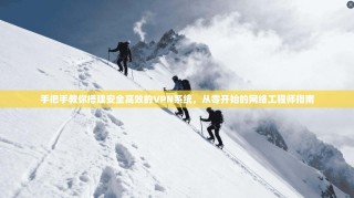 手把手教你搭建安全高效的VPN系统，从零开始的网络工程师指南