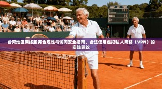 台湾地区网络服务合规性与访问安全指南，合法使用虚拟私人网络（VPN）的实践建议