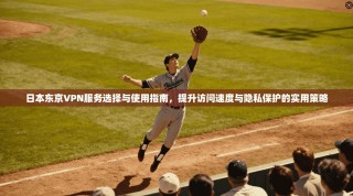 日本东京VPN服务选择与使用指南，提升访问速度与隐私保护的实用策略
