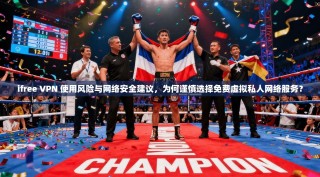 ifree VPN 使用风险与网络安全建议，为何谨慎选择免费虚拟私人网络服务？