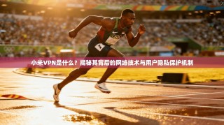 小米VPN是什么？揭秘其背后的网络技术与用户隐私保护机制