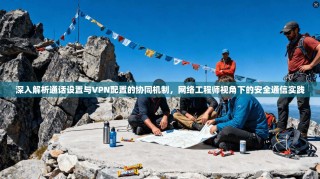 深入解析通话设置与VPN配置的协同机制，网络工程师视角下的安全通信实践