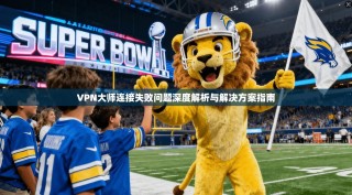 VPN大师连接失败问题深度解析与解决方案指南
