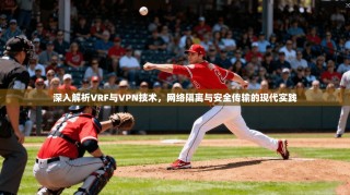 深入解析VRF与VPN技术，网络隔离与安全传输的现代实践