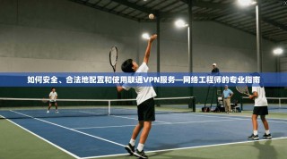如何安全、合法地配置和使用联通VPN服务—网络工程师的专业指南