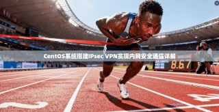 CentOS系统搭建IPsec VPN实现内网安全通信详解