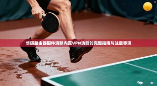 华硕路由器固件清除内置VPN功能的完整指南与注意事项