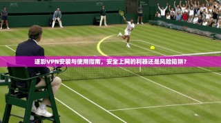 逐影VPN安装与使用指南，安全上网的利器还是风险陷阱？