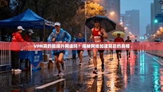 VPN真的能提升网速吗？揭秘网络加速背后的真相