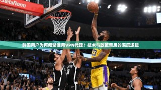 韩国用户为何频繁使用VPN代理？技术与政策背后的深层逻辑