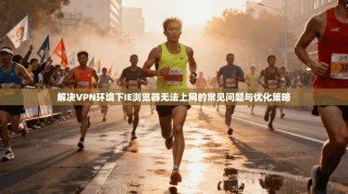 解决VPN环境下IE浏览器无法上网的常见问题与优化策略