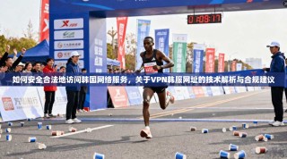 如何安全合法地访问韩国网络服务，关于VPN韩服网址的技术解析与合规建议