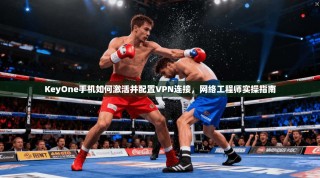 KeyOne手机如何激活并配置VPN连接，网络工程师实操指南
