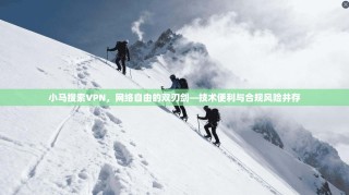 小马搜索VPN，网络自由的双刃剑—技术便利与合规风险并存