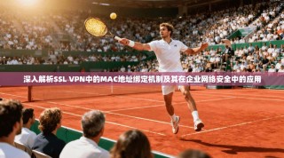 深入解析SSL VPN中的MAC地址绑定机制及其在企业网络安全中的应用