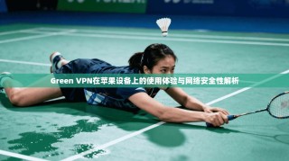 Green VPN在苹果设备上的使用体验与网络安全性解析