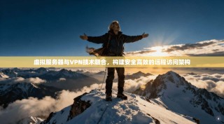 虚拟服务器与VPN技术融合，构建安全高效的远程访问架构